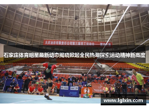 石家庄体育明星最新动态揭晓掀起全民热潮探索运动精神新高度