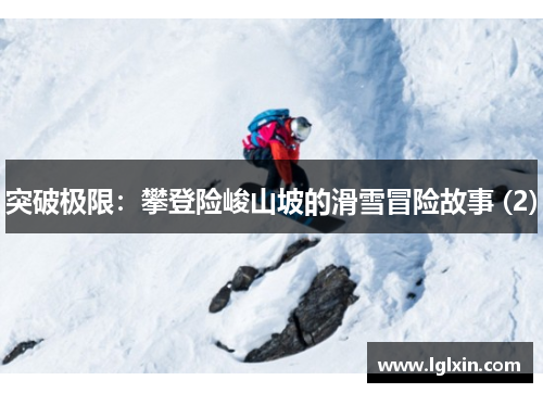 突破极限：攀登险峻山坡的滑雪冒险故事 (2)