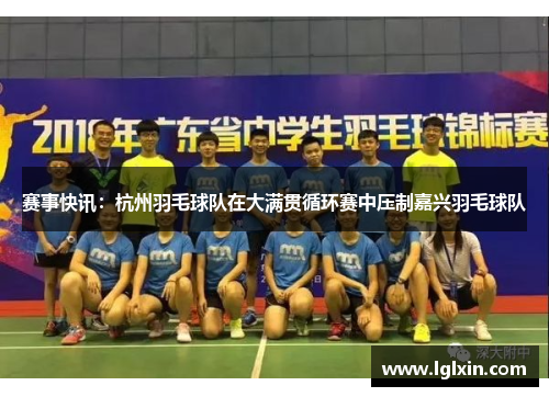 赛事快讯：杭州羽毛球队在大满贯循环赛中压制嘉兴羽毛球队