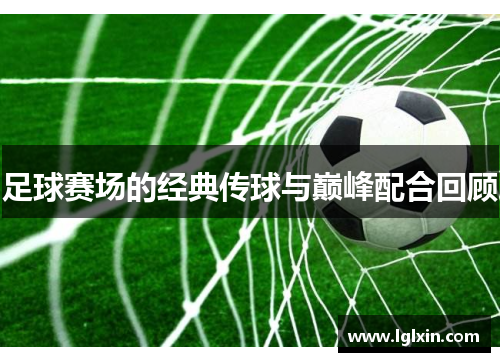 足球赛场的经典传球与巅峰配合回顾